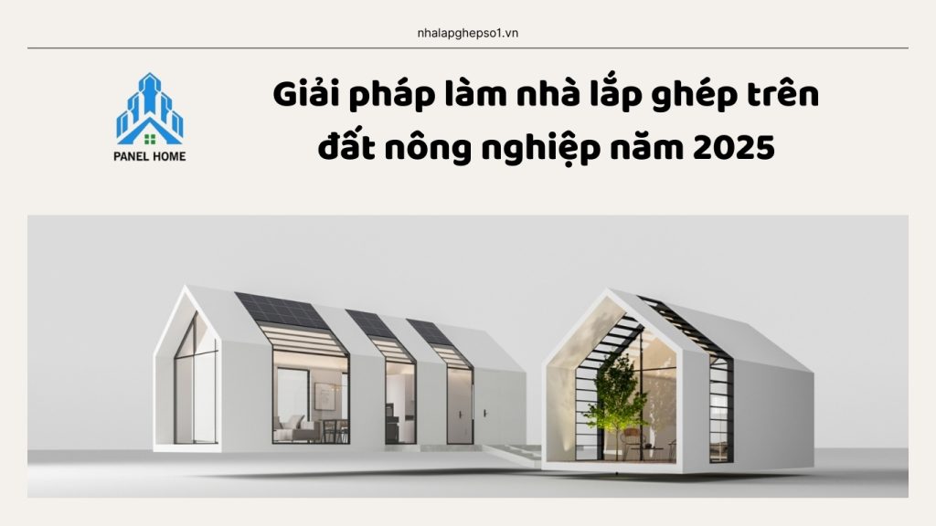 Giải pháp xây nhà lắp ghép trên đất nông nghiệp năm 2025 tiết kiệm, hợp pháp